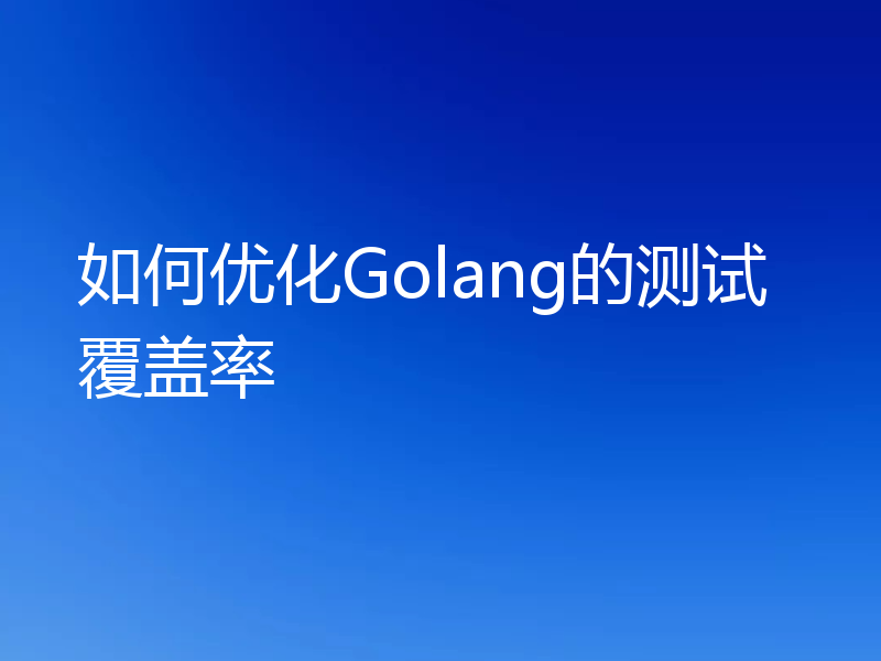 如何优化Golang的测试覆盖率