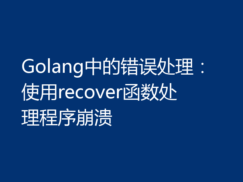 Golang中的错误处理：使用recover函数处理程序崩溃