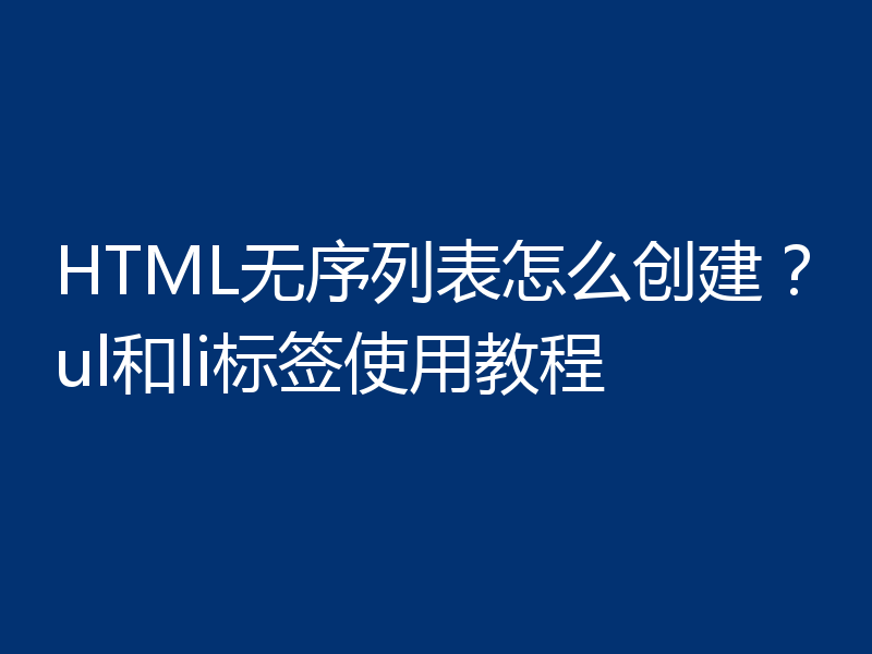 HTML无序列表怎么创建？ul和li标签使用教程