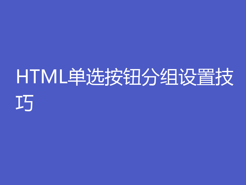 HTML单选按钮分组设置技巧