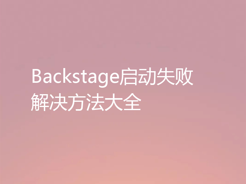 Backstage启动失败解决方法大全