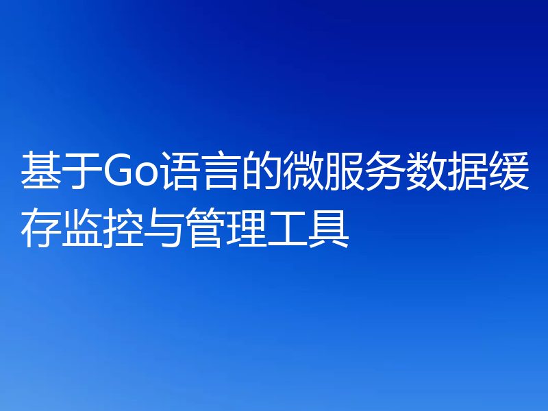 基于Go语言的微服务数据缓存监控与管理工具