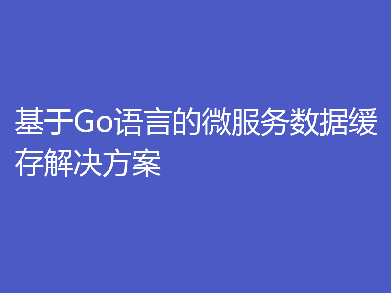 基于Go语言的微服务数据缓存解决方案