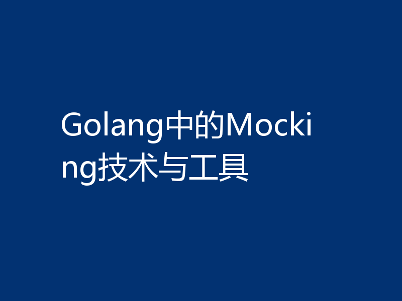 Golang中的Mocking技术与工具
