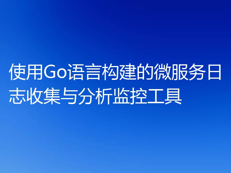使用Go语言构建的微服务日志收集与分析监控工具
