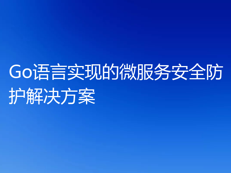 Go语言实现的微服务安全防护解决方案