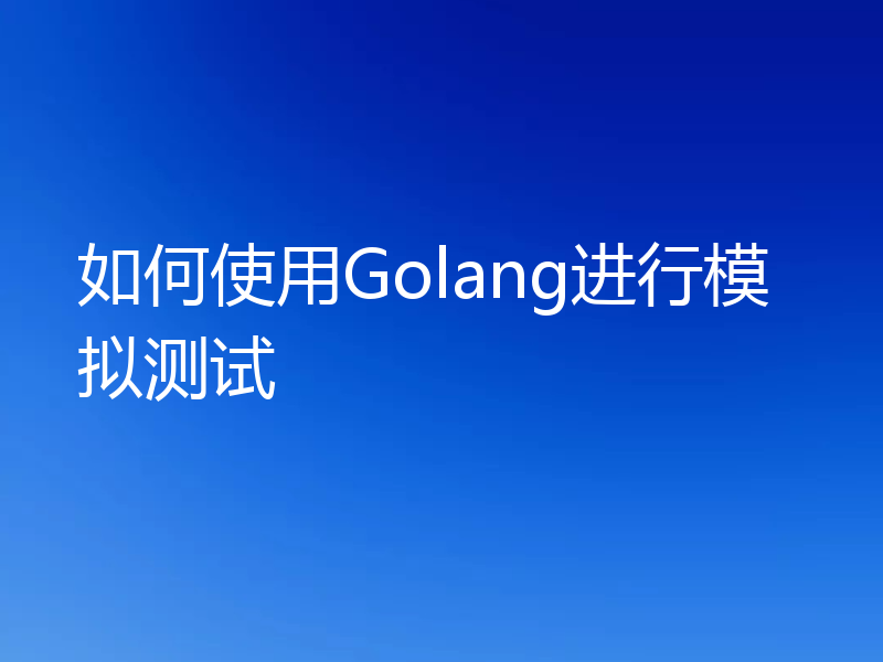 如何使用Golang进行模拟测试
