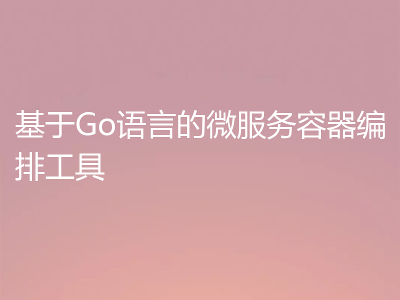 基于Go语言的微服务容器编排工具