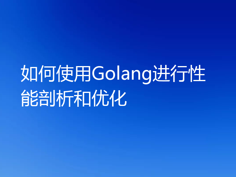 如何使用Golang进行性能剖析和优化