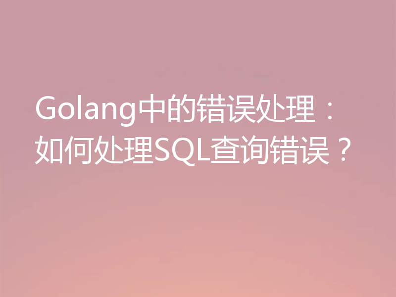 Golang中的错误处理：如何处理SQL查询错误？