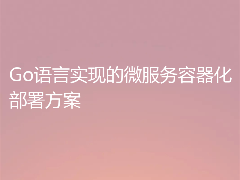 Go语言实现的微服务容器化部署方案