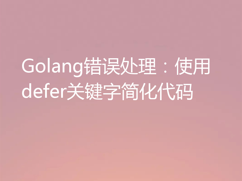 Golang错误处理：使用defer关键字简化代码