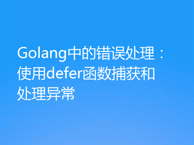 Golang中的错误处理：使用defer函数捕获和处理异常