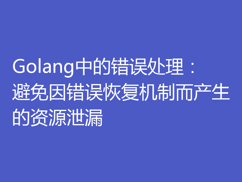 Golang中的错误处理：避免因错误恢复机制而产生的资源泄漏