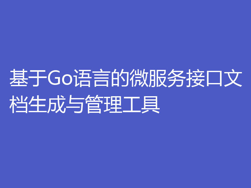 基于Go语言的微服务接口文档生成与管理工具