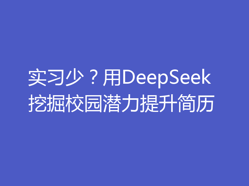 实习少？用DeepSeek挖掘校园潜力提升简历