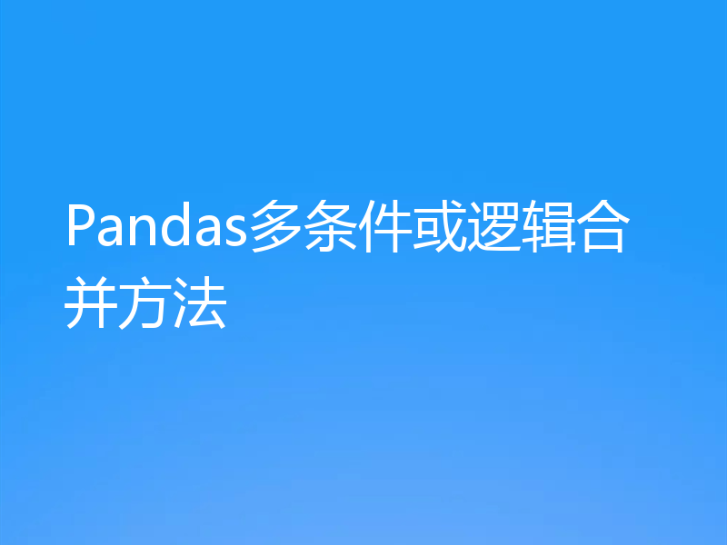 Pandas多条件或逻辑合并方法