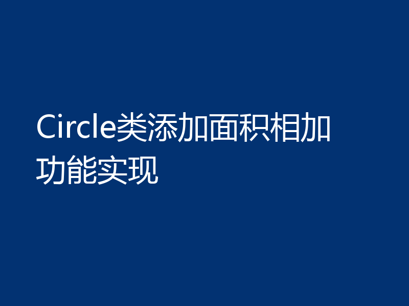 Circle类添加面积相加功能实现