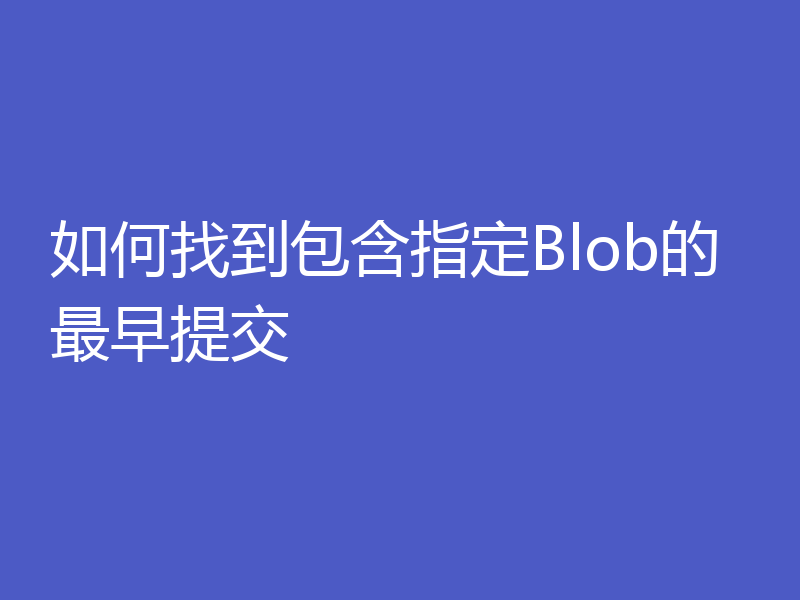 如何找到包含指定Blob的最早提交