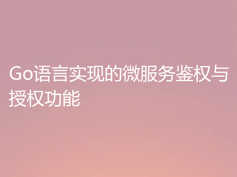 Go语言实现的微服务鉴权与授权功能