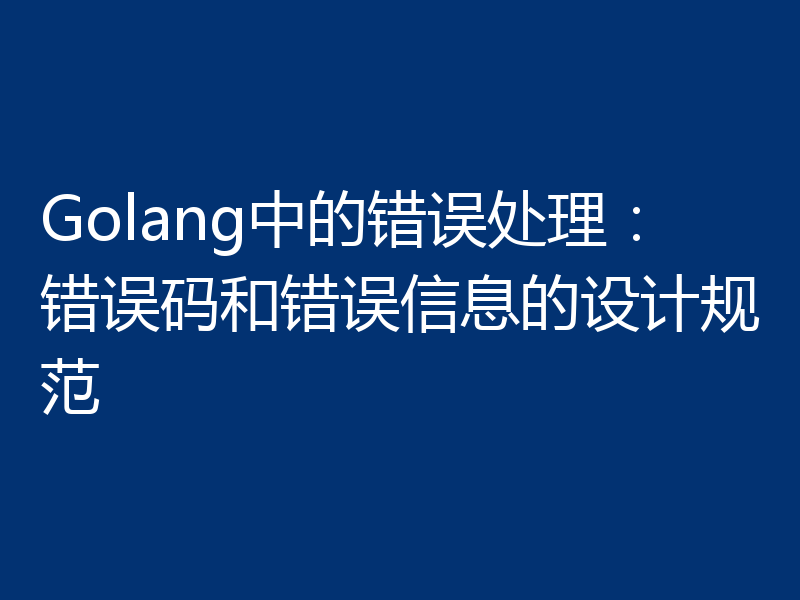 Golang中的错误处理：错误码和错误信息的设计规范