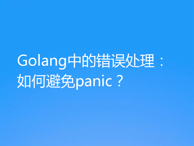 Golang中的错误处理：如何避免panic？