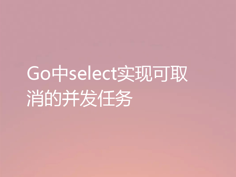 Go中select实现可取消的并发任务