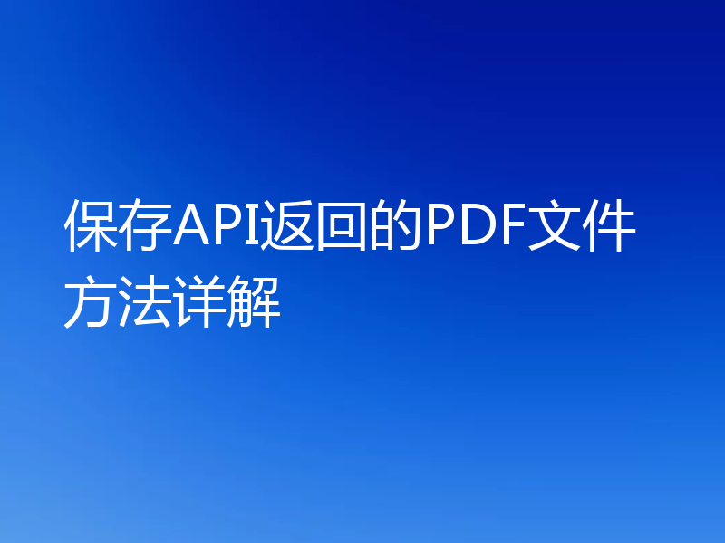 保存API返回的PDF文件方法详解