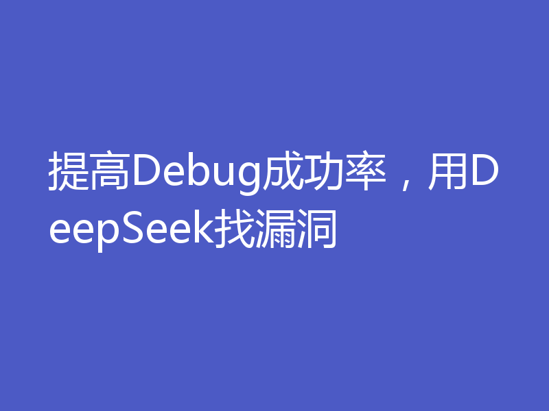 提高Debug成功率，用DeepSeek找漏洞