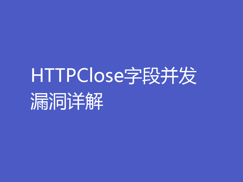 HTTPClose字段并发漏洞详解