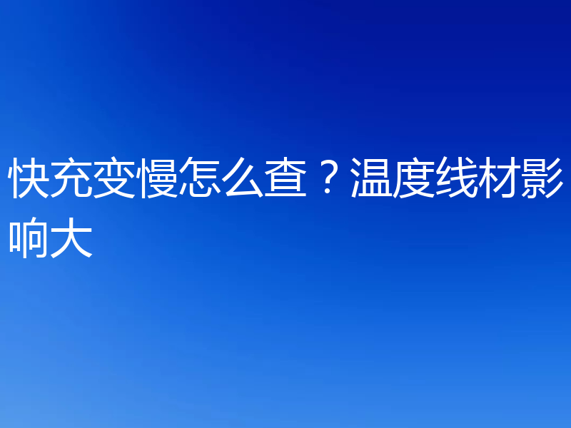 快充变慢怎么查？温度线材影响大