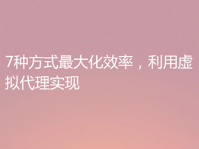 7种方式最大化效率，利用虚拟代理实现