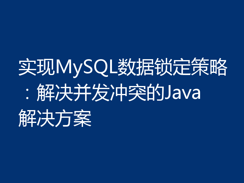 实现MySQL数据锁定策略：解决并发冲突的Java解决方案