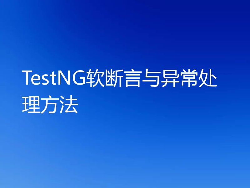 TestNG软断言与异常处理方法