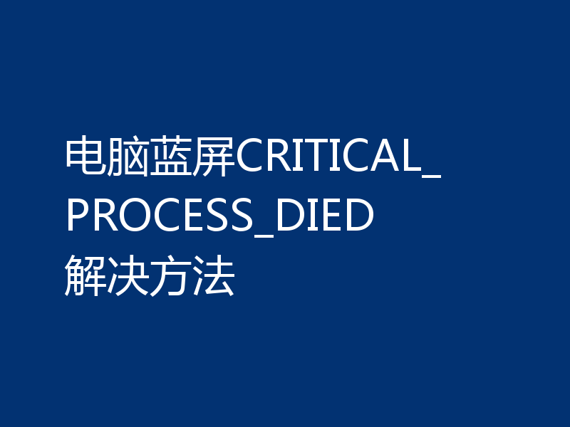 电脑蓝屏CRITICAL_PROCESS_DIED解决方法