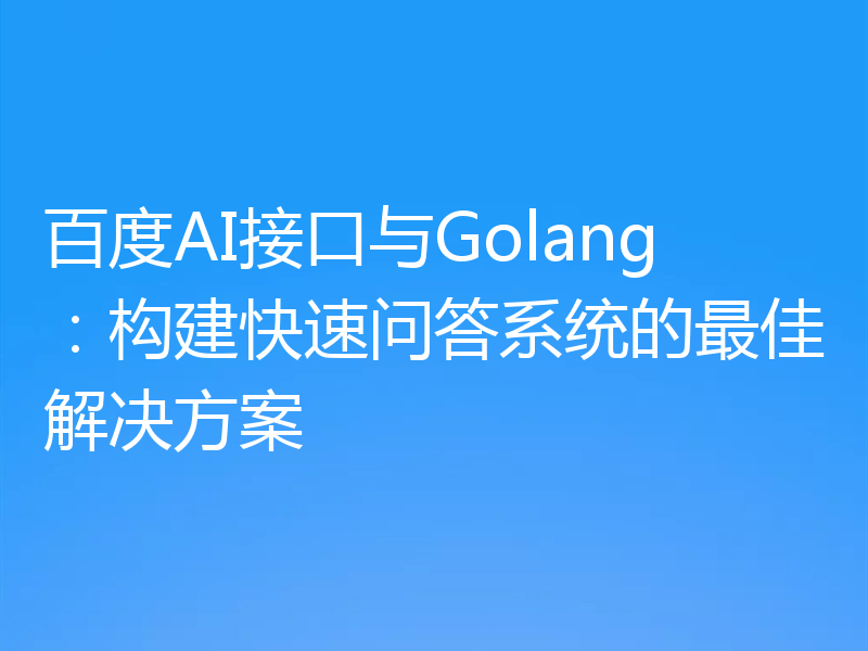 百度AI接口与Golang：构建快速问答系统的最佳解决方案