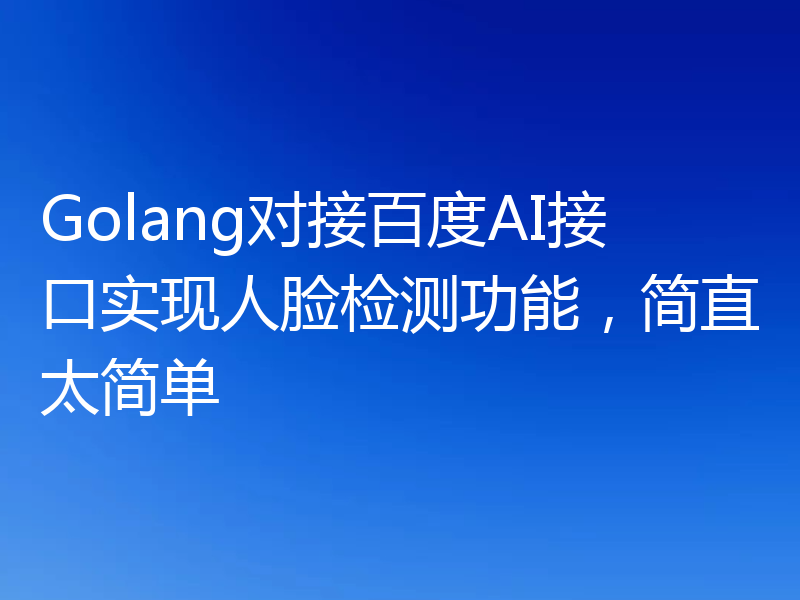 Golang对接百度AI接口实现人脸检测功能，简直太简单