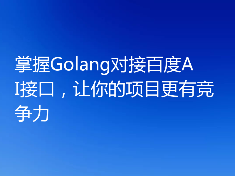 掌握Golang对接百度AI接口，让你的项目更有竞争力