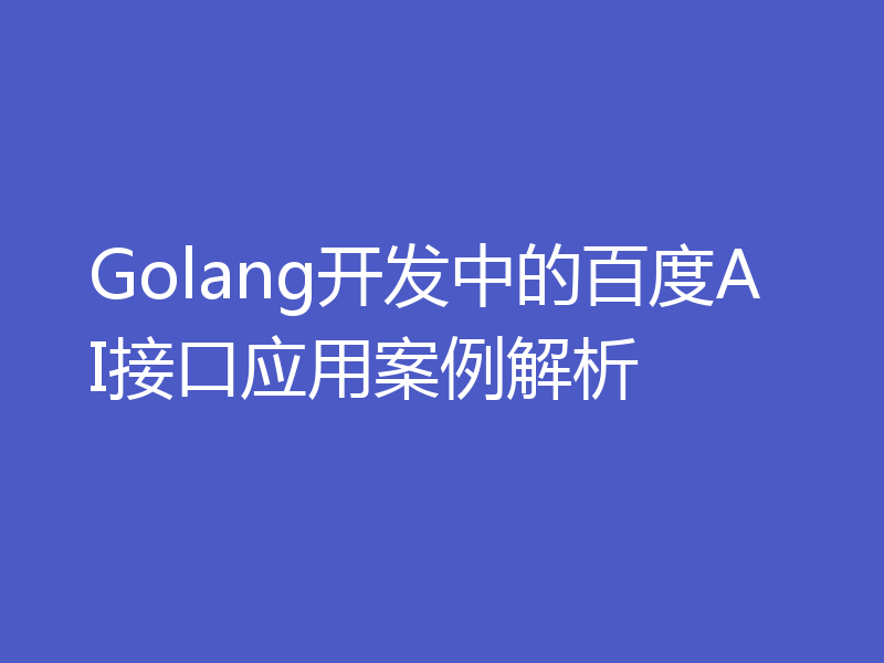 Golang开发中的百度AI接口应用案例解析
