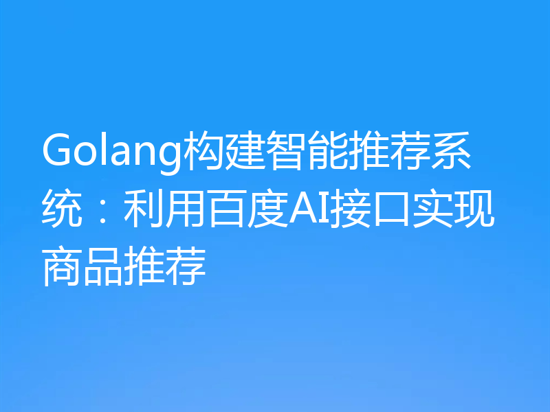 Golang构建智能推荐系统：利用百度AI接口实现商品推荐