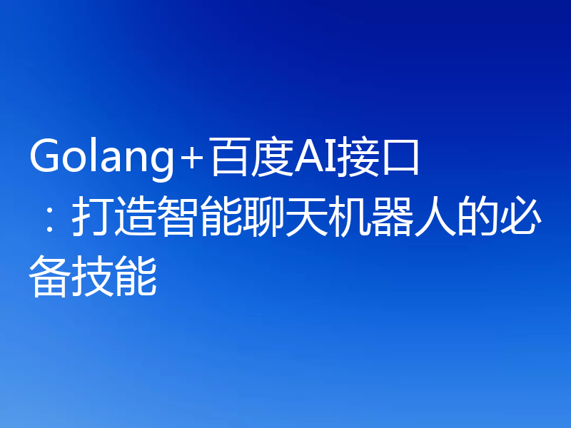 Golang+百度AI接口：打造智能聊天机器人的必备技能