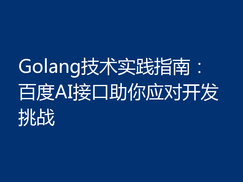 Golang技术实践指南：百度AI接口助你应对开发挑战