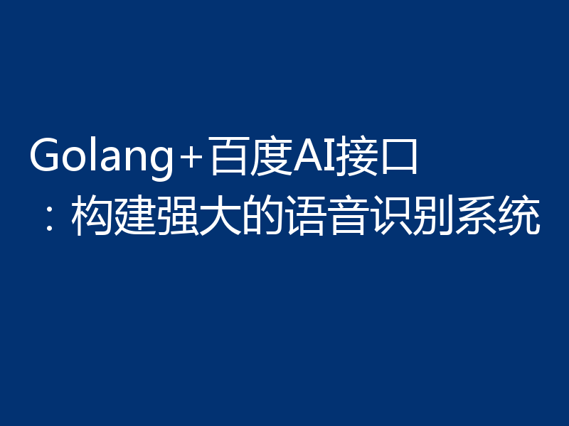 Golang+百度AI接口：构建强大的语音识别系统