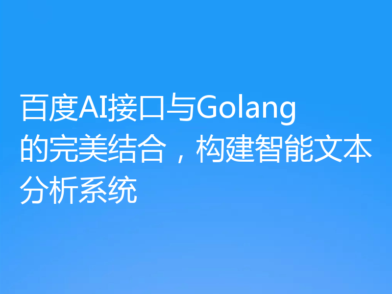 百度AI接口与Golang的完美结合，构建智能文本分析系统