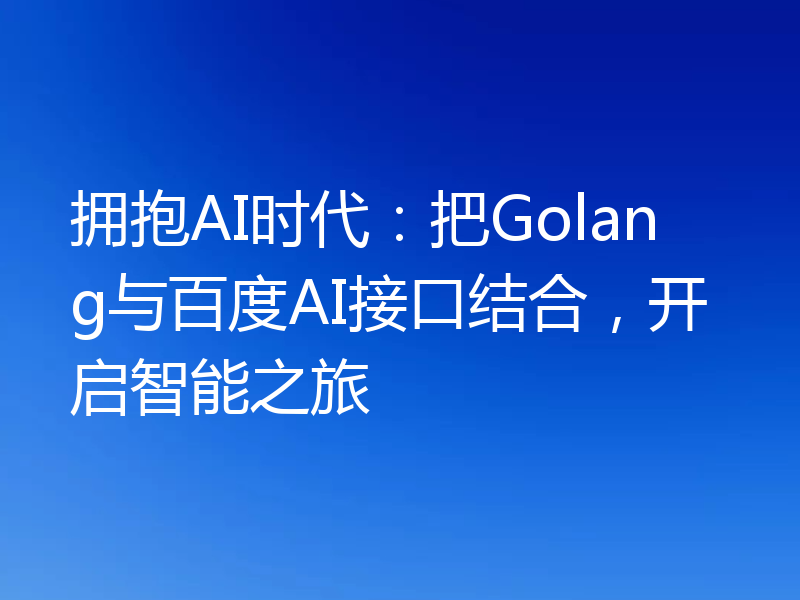 拥抱AI时代：把Golang与百度AI接口结合，开启智能之旅