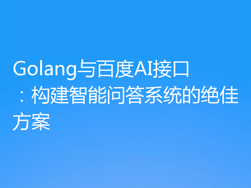 Golang与百度AI接口：构建智能问答系统的绝佳方案