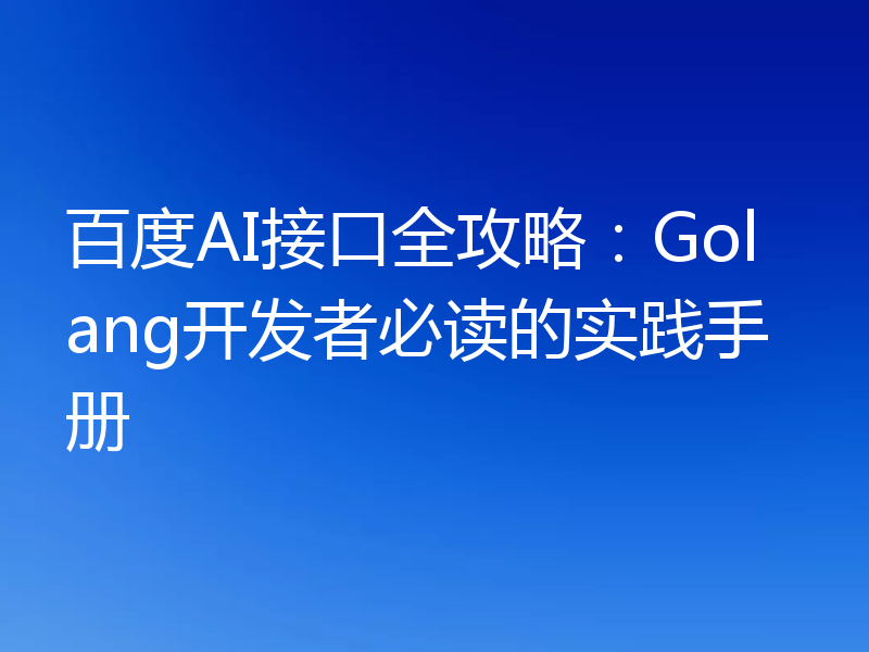 百度AI接口全攻略：Golang开发者必读的实践手册