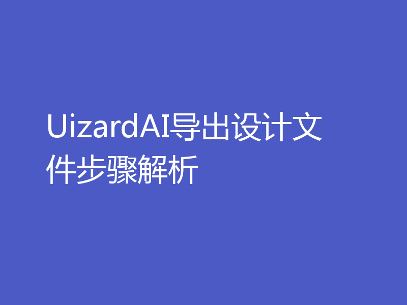 UizardAI导出设计文件步骤解析