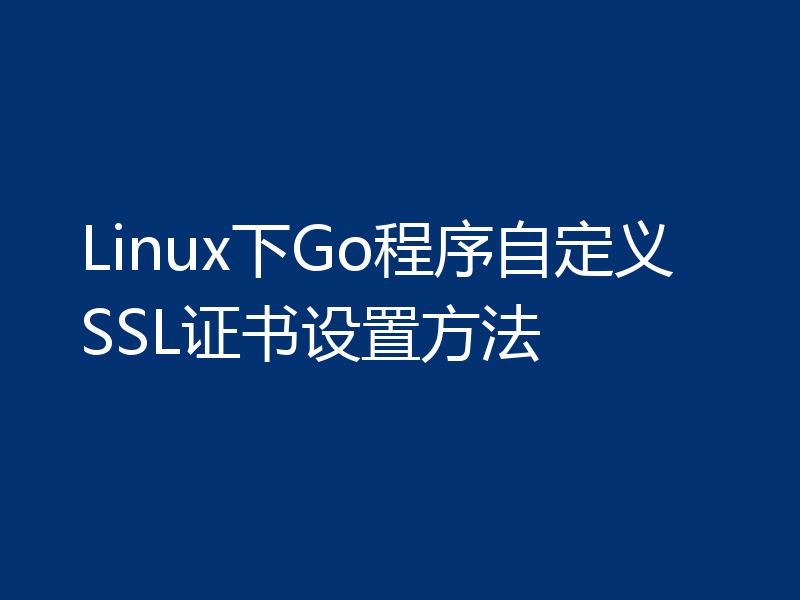 Linux下Go程序自定义SSL证书设置方法
