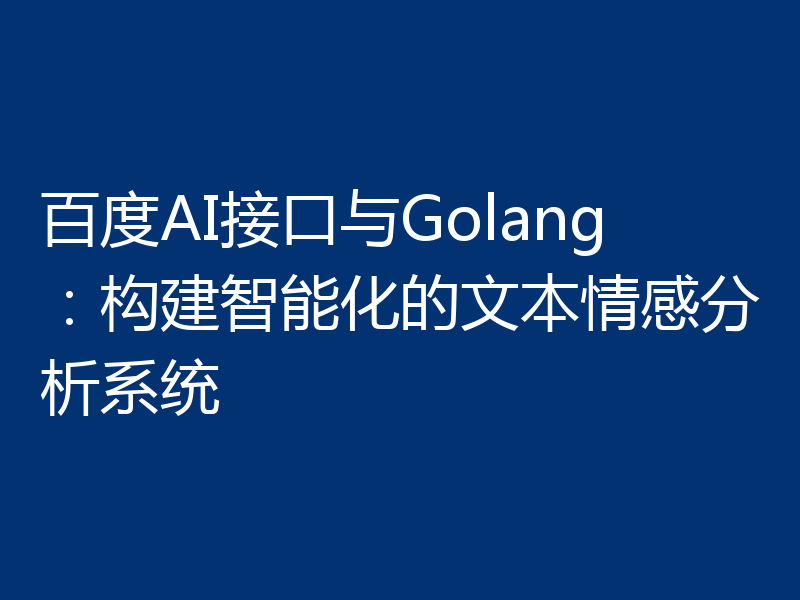 百度AI接口与Golang：构建智能化的文本情感分析系统